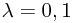 $\lambda=0,1$